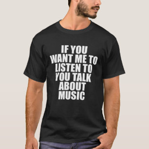 Wenn du mir Will, dir zuzuhören, wie du über Musik T-Shirt