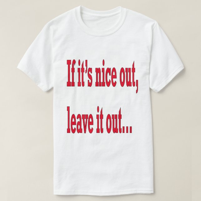 Wenn es Nice Out ist, Verlass es aus Funny T-Shirt (Design vorne)