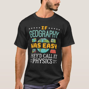 Wenn Geografie einfach wäre, würden sie es Physik  T-Shirt