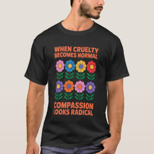 Wenn Grausamkeit normal wird, sieht Mitgefühl radi T-Shirt