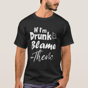 Wenn ich Betrunken bin, geben Sie ihnen die Schuld T-Shirt