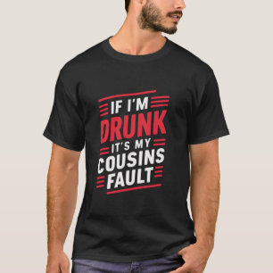 Wenn ich Betrunken bin, ist es mein Cousin Fault T T-Shirt