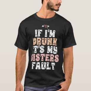 Wenn ich Betrunken bin, ist es mein Schwesternfehl T-Shirt