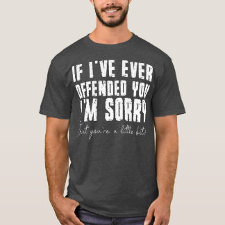 Wenn ich dich je beleidigt habe, tut mir leid, das T-Shirt