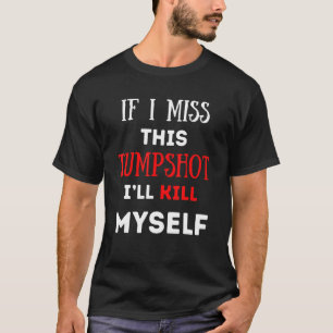 Wenn ich diesen Jumpshot verpassen sollte, töte ic T-Shirt