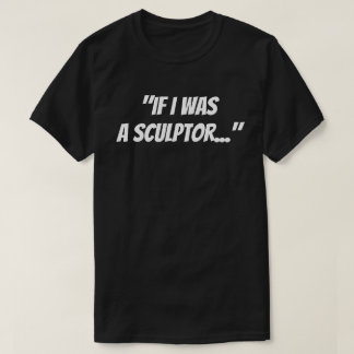 "Wenn ich ein Bildhauer wäre" T-Shirt
