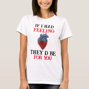 Wenn ich Gefühl hätte, würden sie für dich sein T-Shirt