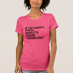 WENN ICH GLÜCKLICH BIN, WAS IST DANN DEIN PROBLEM T-Shirt