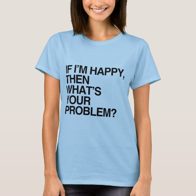 WENN ICH GLÜCKLICH BIN, WAS IST DEIN PROBLEM -.png T-Shirt (Vorderseite)