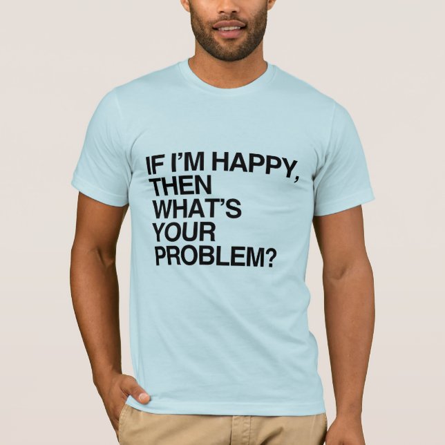 WENN ICH GLÜCKLICH BIN, WAS IST DEIN PROBLEM -.png T-Shirt (Vorderseite)