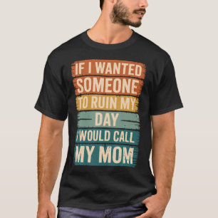Wenn ich jemanden bräuchte, der meinen Tag ruinier T-Shirt