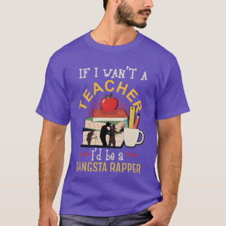 Wenn ich kein Lehrer wäre, wäre ich Gangsta-Rapper T-Shirt
