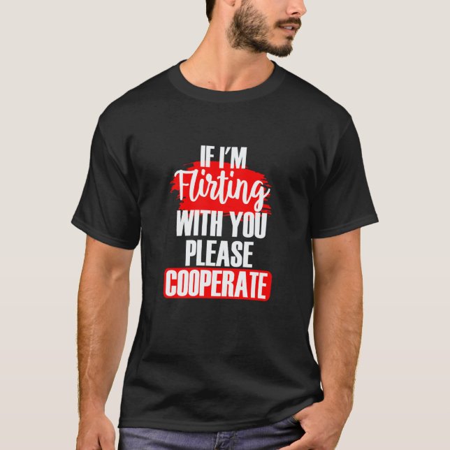 Wenn ich mit dir flirte, bitte kooperiere sarkasti T-Shirt (Vorderseite)