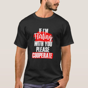 Wenn ich mit dir flirte, kooperiere bitte Sarcasti T-Shirt