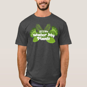 Wenn ich sterbe Bewässere meine Pflanzen Pflanzenl T-Shirt