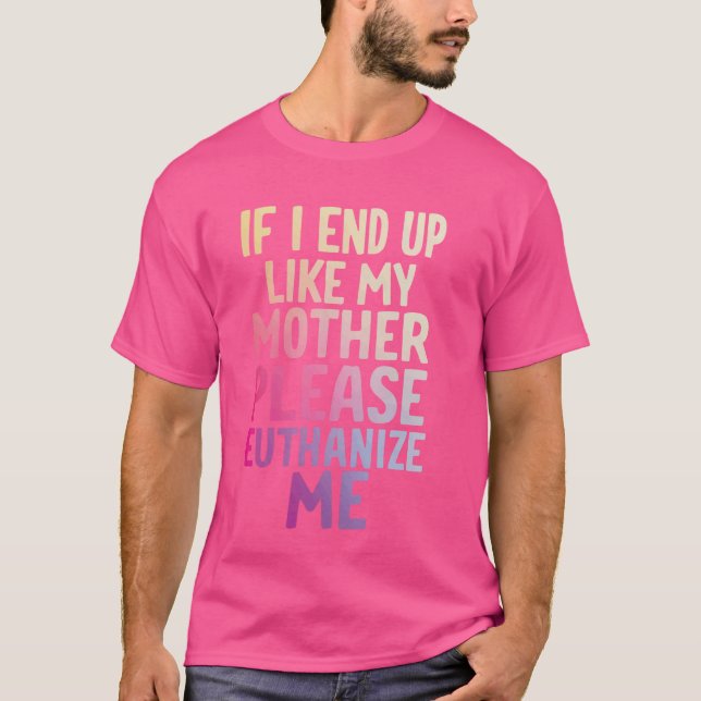Wenn ich wie meine Mutter enden sollte, bitte Euth T-Shirt (Vorderseite)