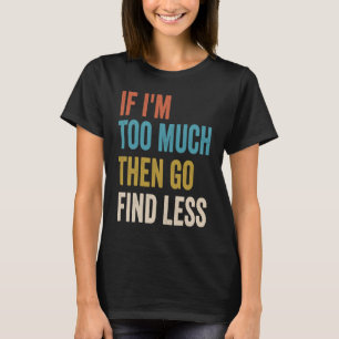 Wenn ich zu viel bin, dann finde weniger lustige, T-Shirt