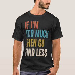 Wenn ich zu viel bin, dann finde weniger lustige, T-Shirt