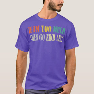Wenn ich zu viel bin, dann gehen Sie weniger 9 T-Shirt