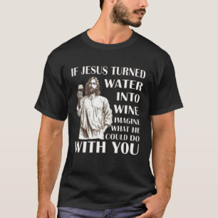 Wenn Jesus Wasser in Wein verwandelte, stellen Sie T-Shirt