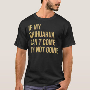 Wenn mein Chihuahua kommen kann, gehe ich nicht T-Shirt