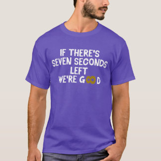 Wenn noch sieben Sekunden übrig sind, sind wir gut T-Shirt