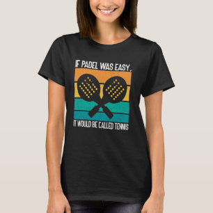 Wenn Padel leicht wäre, würde es Tennis genannt we T-Shirt