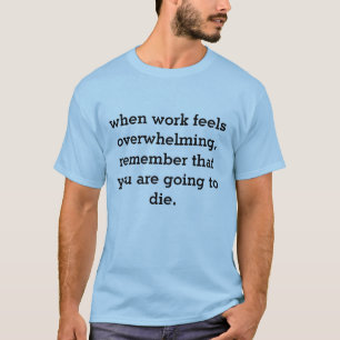 wenn sich Arbeit überwältigend anfühlt... T-Shirt