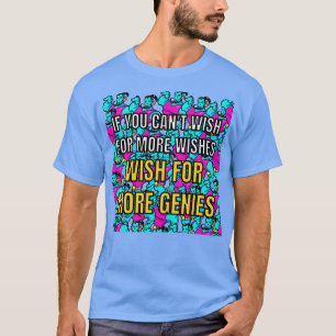 Wenn Sie nicht mehr Wünsche wünschen, mehr gen T-Shirt