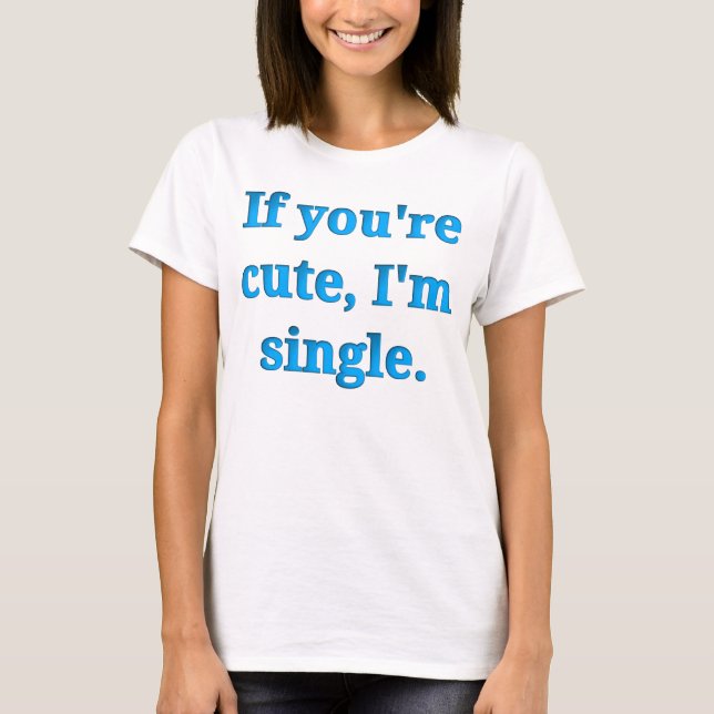 Wenn Sie niedlich sind, bin ich Single T-Shirt (Vorderseite)