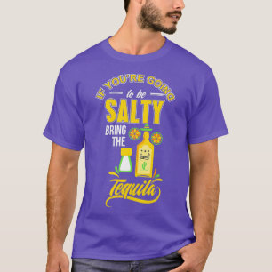 Wenn Sie Salty werden, bringen Sie die Tequila T-Shirt