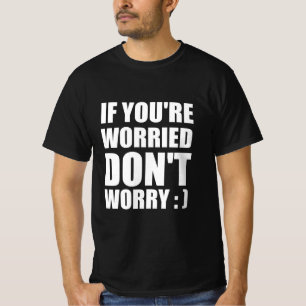 Wenn Sie sich Sorgen machen, machen Sie sich keine T-Shirt