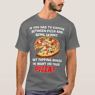 Wenn Sie zwischen Pizza und Skinn wählen mussten T-Shirt