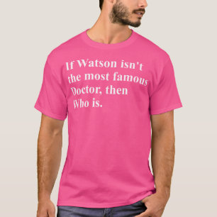 Wenn Watson nicht der berühmteste Arzt ist, dann w T-Shirt