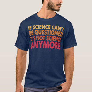 Wenn Wissenschaft nicht in Frage gestellt werden k T-Shirt