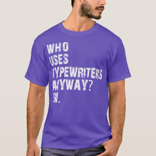 Wer benutzt überhaupt Schreibmaschinen, igitt T-Shirt
