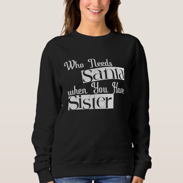 "Wer braucht den Weihnachtsmann, wenn du Schwester Sweatshirt (Vorderseite)