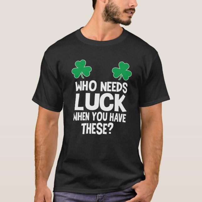 Wer braucht Glück, wenn man diese hat? St Patricks T-Shirt (Vorderseite)