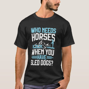 Wer braucht Pferde, wenn man Schlittenhunde-Mushin T-Shirt