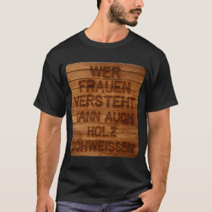 Wer Frauen versteht, kann auch Holz schwitzen h T-Shirt