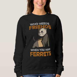Wer Freunde braucht, wenn man Frettchen hat Sweatshirt