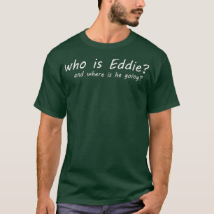 Wer ist Eddie und wohin geht er? T-Shirt