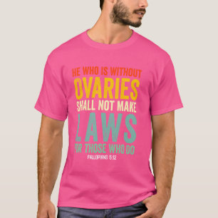Wer ohne Eierstöcke ist, darf keine Gesetze für T-Shirt