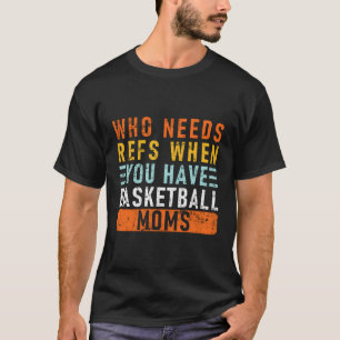 Wer Refs braucht, wenn man Basketball-Mamas hat - T-Shirt