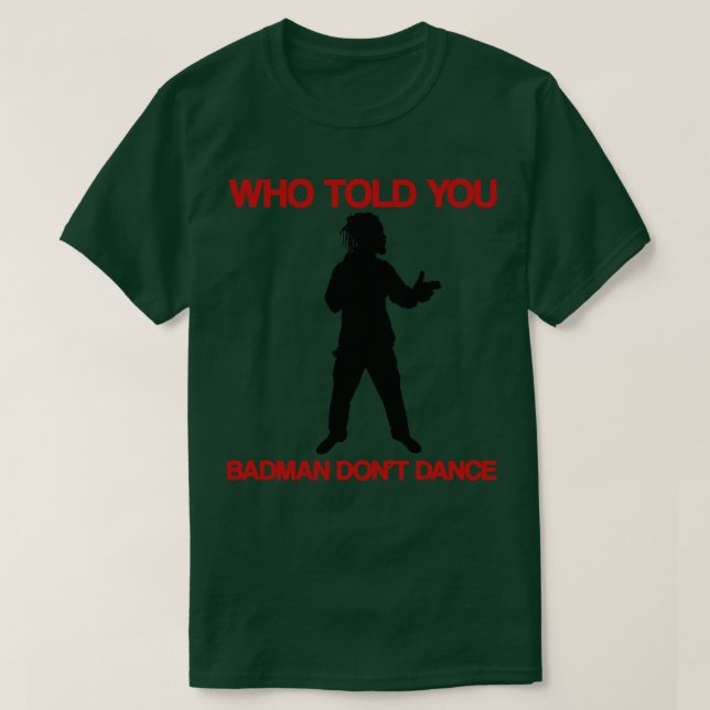 Wer sagte dir Badman Dont Tance TShirt (Design vorne)