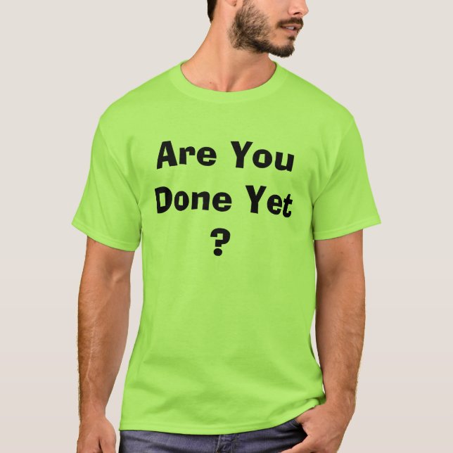Werden Sie schon getan? T-Shirt (Vorderseite)