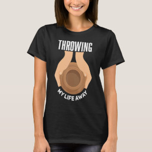 Werfen Sie mein Leben weg, die Keramik der Töpfere T-Shirt