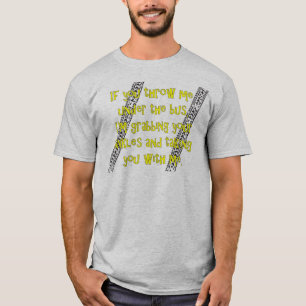 "Werfen Sie mich unter den Bus" T - Shirt