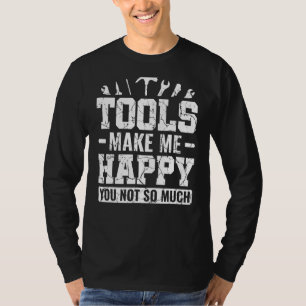 Werkzeuge machen mich glücklich, dass Sie nicht so T-Shirt