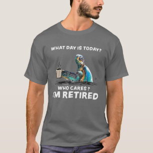 What Day Is Today Who Care I'm Retired Funny Turtl T-Shirt